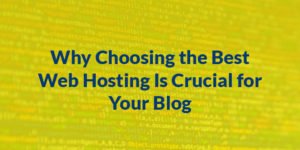 Why Choosing the Best Web Hosting Is Crucial for Your Blog